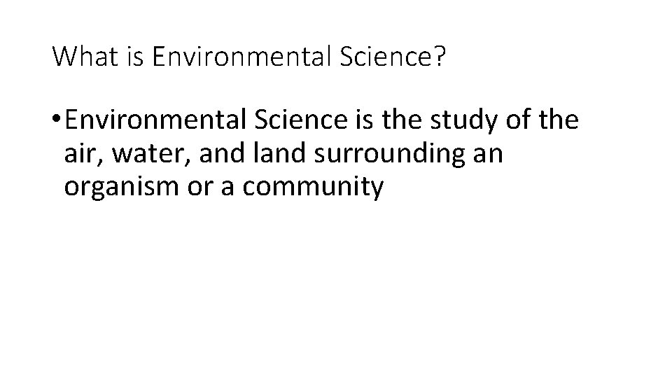 What is Environmental Science? • Environmental Science is the study of the air, water,