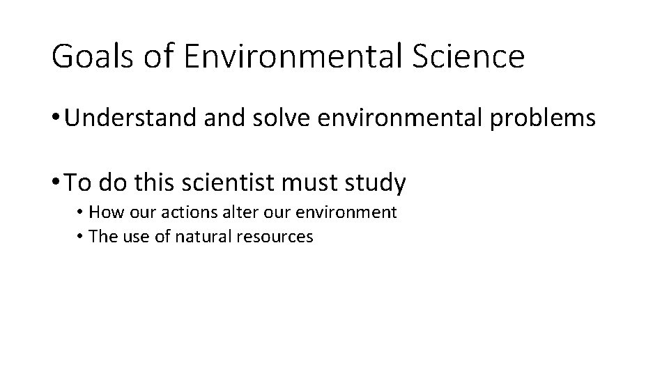 Goals of Environmental Science • Understand solve environmental problems • To do this scientist