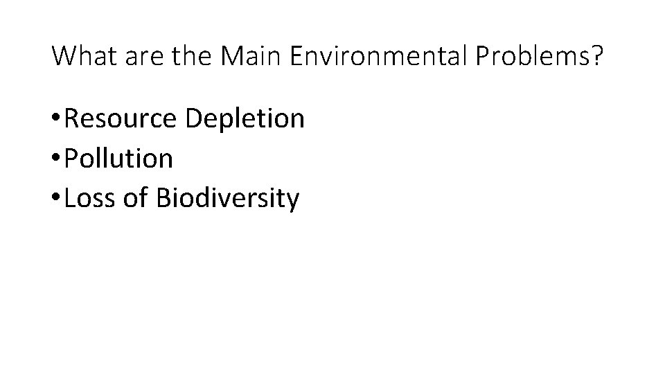 What are the Main Environmental Problems? • Resource Depletion • Pollution • Loss of