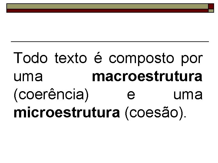 Todo texto é composto por uma macroestrutura (coerência) e uma microestrutura (coesão). 