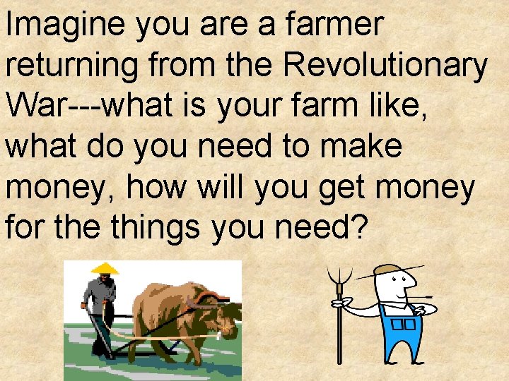 Imagine you are a farmer returning from the Revolutionary War---what is your farm like, Imagine you are a farmer returning from the Revolutionary War---what is your farm like,