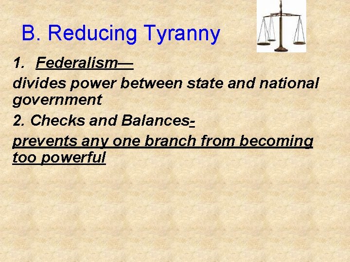 B. Reducing Tyranny 1. Federalism— divides power between state and national government 2. Checks B. Reducing Tyranny 1. Federalism— divides power between state and national government 2. Checks