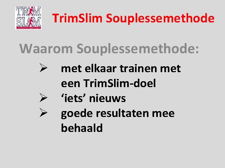 Trim. Slim Souplessemethode Waarom Souplessemethode: Ø met elkaar trainen met een Trim. Slim-doel Ø Trim. Slim Souplessemethode Waarom Souplessemethode: Ø met elkaar trainen met een Trim. Slim-doel Ø