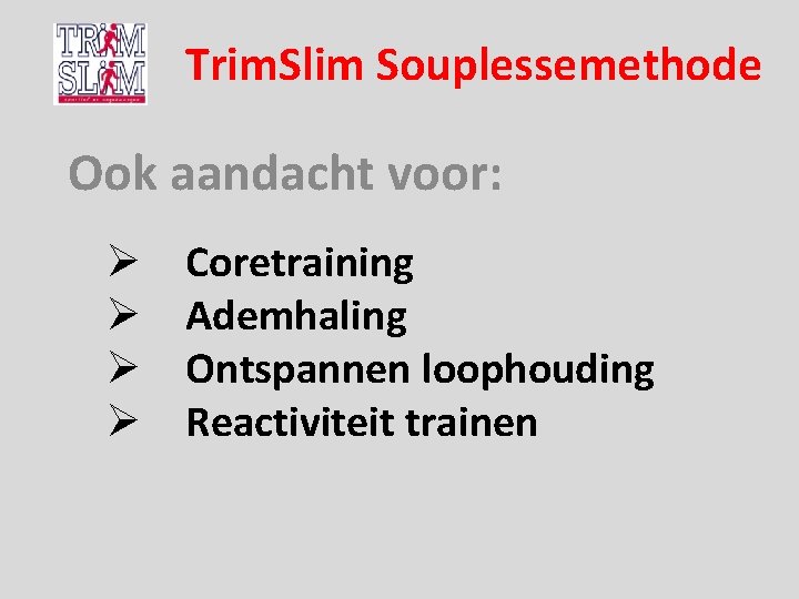 Trim. Slim Souplessemethode Ook aandacht voor: Ø Ø Coretraining Ademhaling Ontspannen loophouding Reactiviteit trainen Trim. Slim Souplessemethode Ook aandacht voor: Ø Ø Coretraining Ademhaling Ontspannen loophouding Reactiviteit trainen