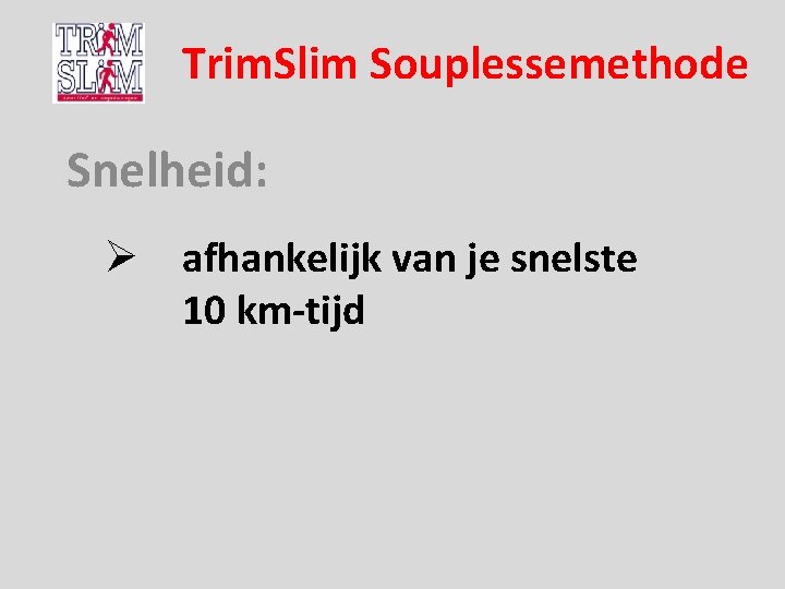 Trim. Slim Souplessemethode Snelheid: Ø afhankelijk van je snelste 10 km-tijd 