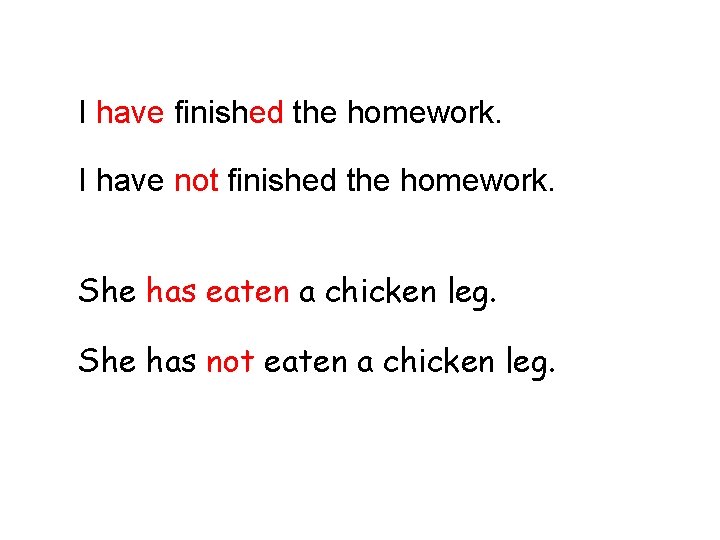 I have finished the homework. I have not finished the homework. She has eaten