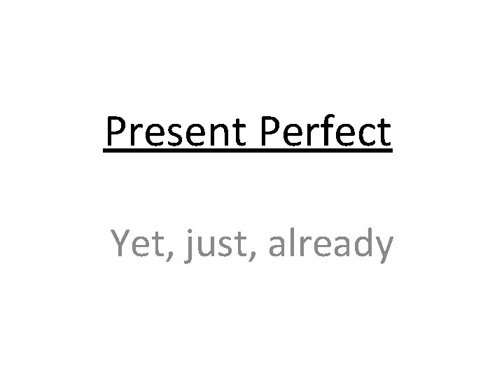 Present Perfect Yet, just, already 