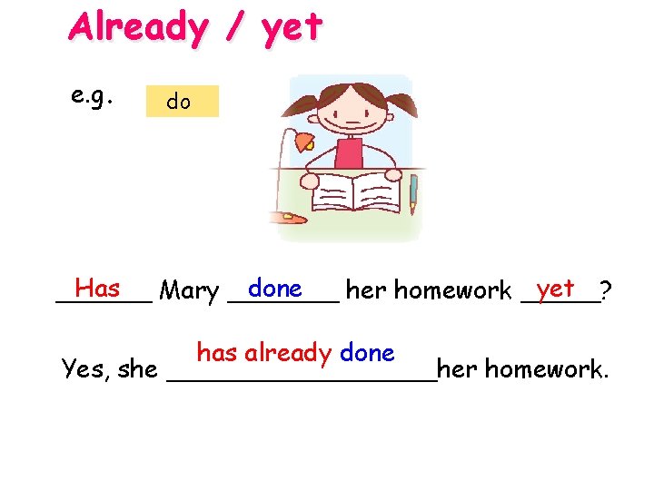 Already / yet e. g. do Has done yet ______ Mary _______ her homework