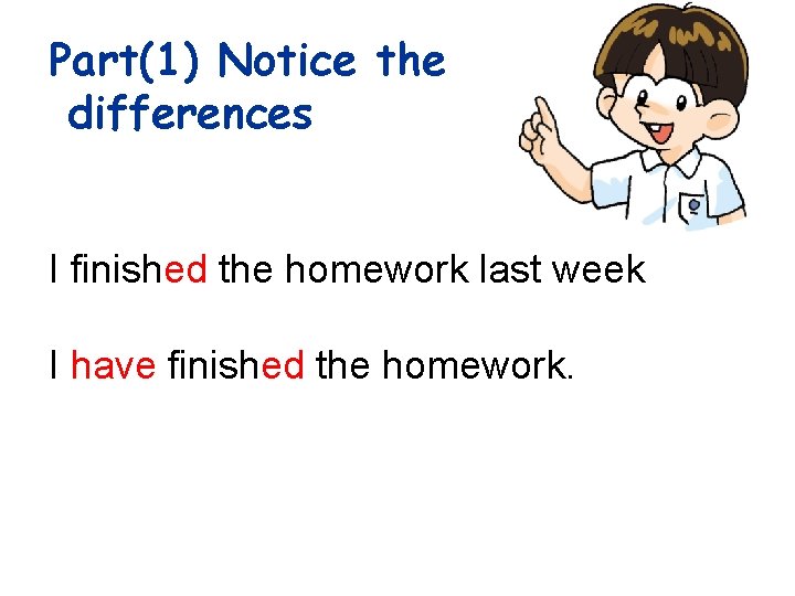 Part(1) Notice the differences I finished the homework last week I have finished the