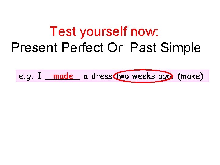 Test yourself now: Present Perfect Or Past Simple e. g. I _______ made a