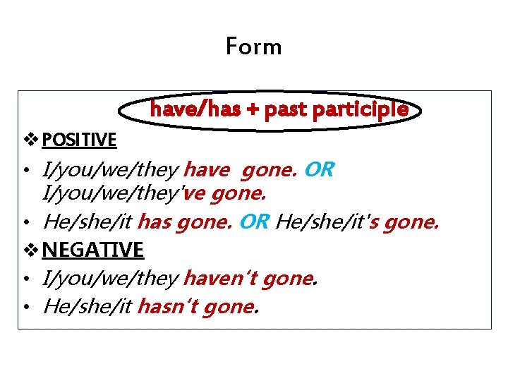 Form have/has + past participle v POSITIVE • I/you/we/they have gone. OR I/you/we/they've gone.