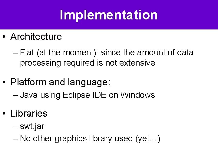 Implementation • Architecture – Flat (at the moment): since the amount of data processing