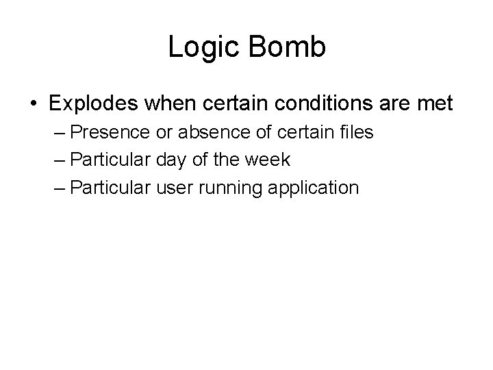 Logic Bomb • Explodes when certain conditions are met – Presence or absence of