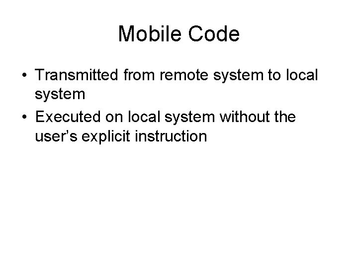 Mobile Code • Transmitted from remote system to local system • Executed on local