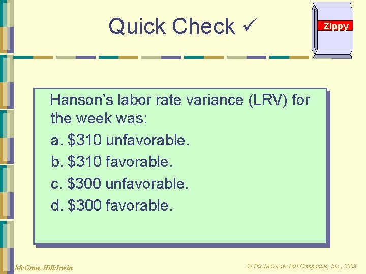 Quick Check Zippy Hanson’s labor rate variance (LRV) for the week was: a. $310