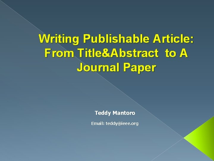 Writing Publishable Article: From Title&Abstract to A Journal Paper Teddy Mantoro Email: teddy@ieee. org