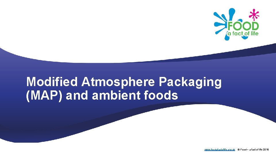 Modified Atmosphere Packaging (MAP) and ambient foods www. foodafactoflife. org. uk © Food –