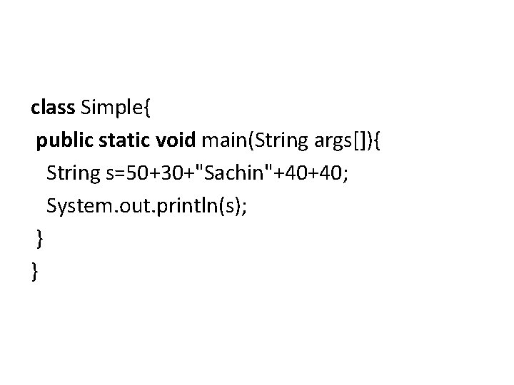 class Simple{ public static void main(String args[]){ String s=50+30+"Sachin"+40+40; System. out. println(s); } }