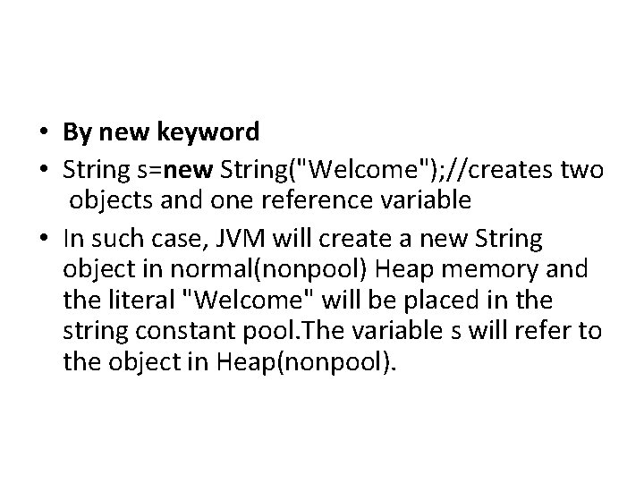  • By new keyword • String s=new String("Welcome"); //creates two objects and one