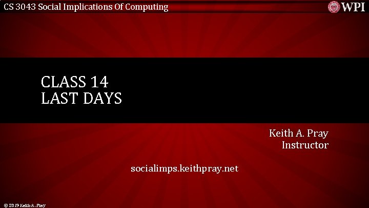 CS 3043 Social Implications Of Computing CLASS 14 LAST DAYS Keith A. Pray Instructor