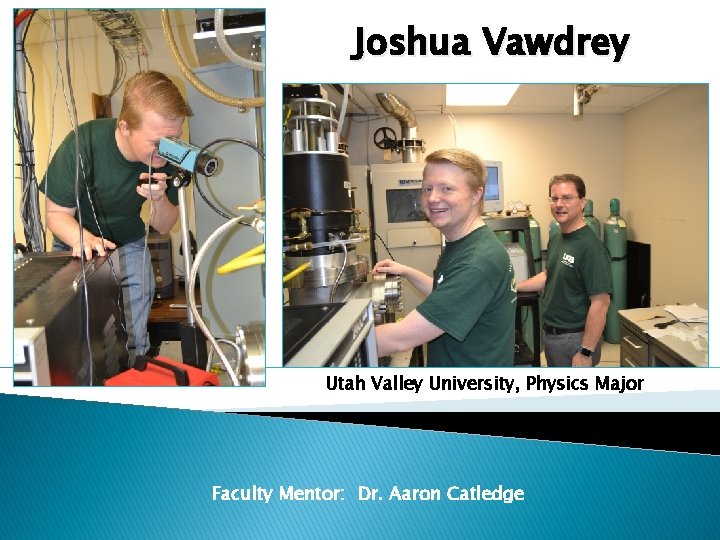 Joshua Vawdrey Utah Valley University, Physics Major Faculty Mentor: Dr. Aaron Catledge 