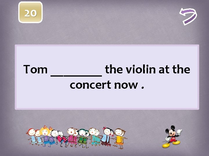 20 Tom ____ the violin at the concert now. 