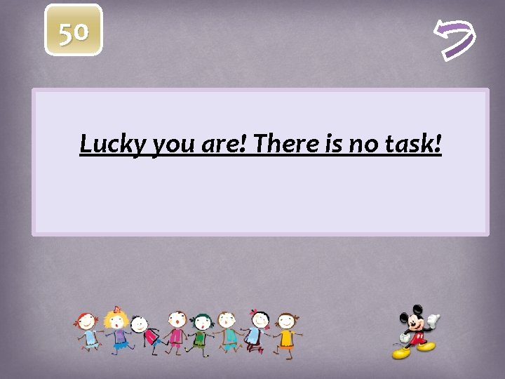 50 Lucky you are! There is no task! 