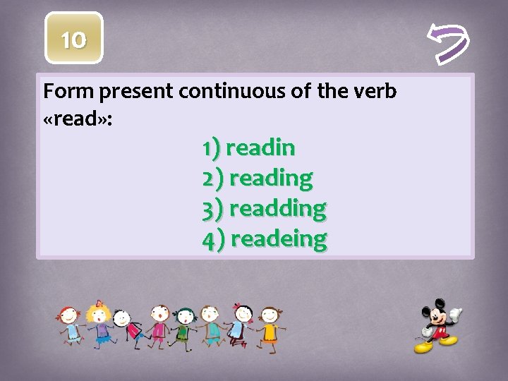 10 Form present continuous of the verb «read» : 1) readin 2) reading 3)