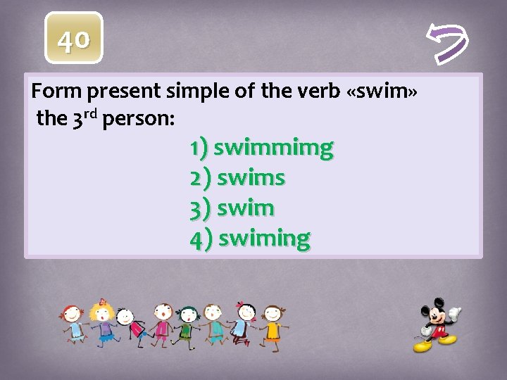 40 Form present simple of the verb «swim» the 3 rd person: 1) swimmimg