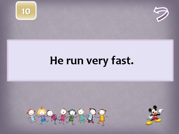 10 He run very fast. 