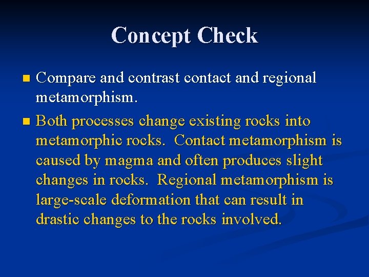 Concept Check Compare and contrast contact and regional metamorphism. n Both processes change existing