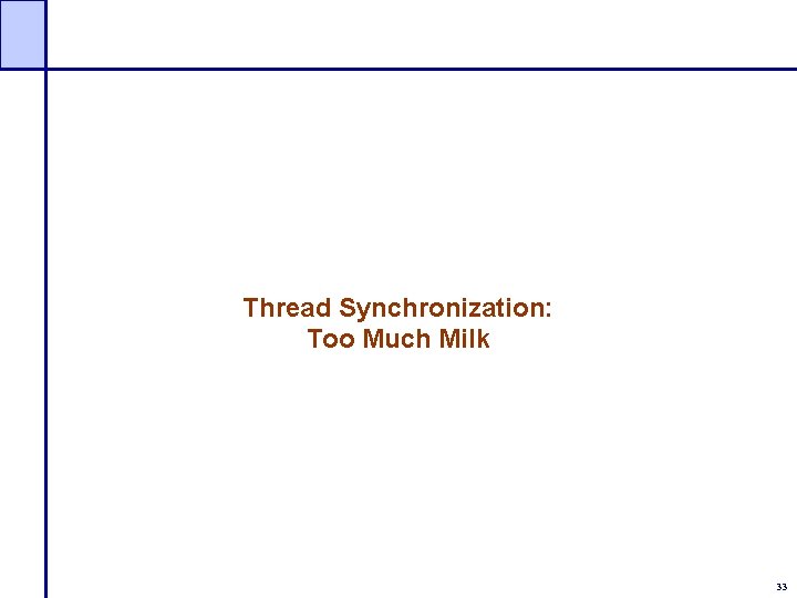 Thread Synchronization: Too Much Milk 33 