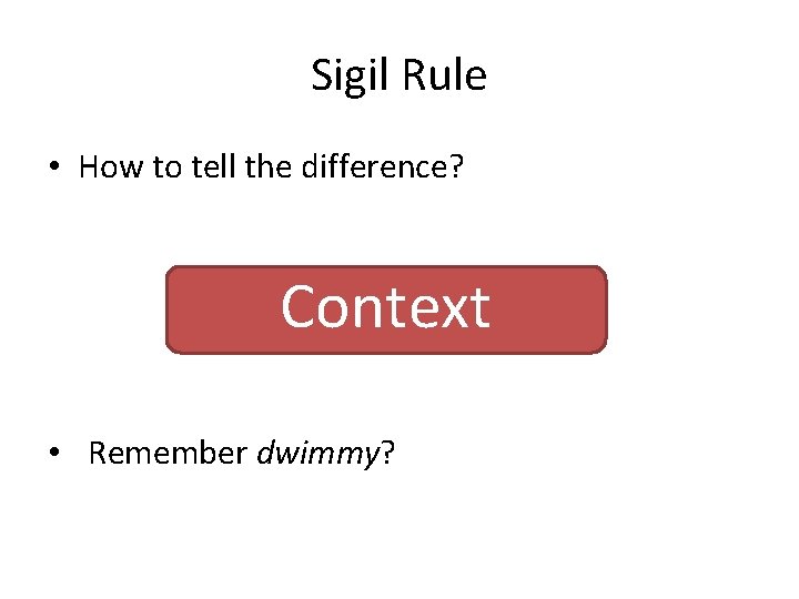 Sigil Rule • How to tell the difference? Context • Remember dwimmy? 