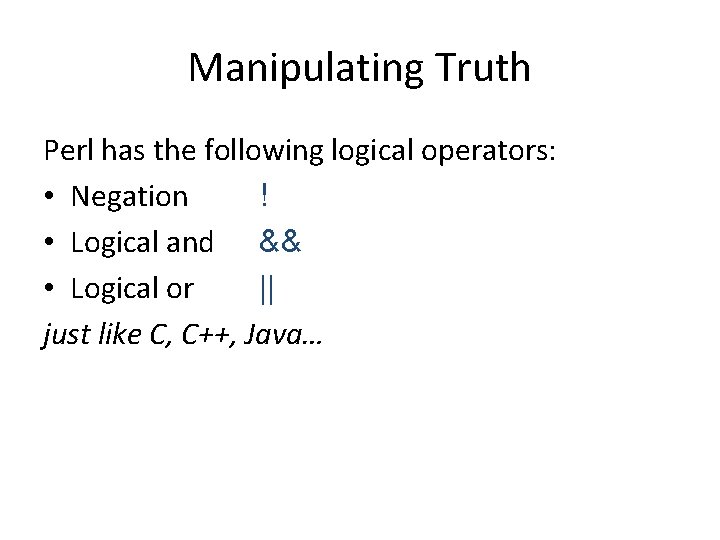 Manipulating Truth Perl has the following logical operators: • Negation ! • Logical and