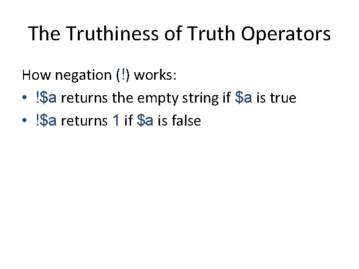 The Truthiness of Truth Operators How negation (!) works: • !$a returns the empty