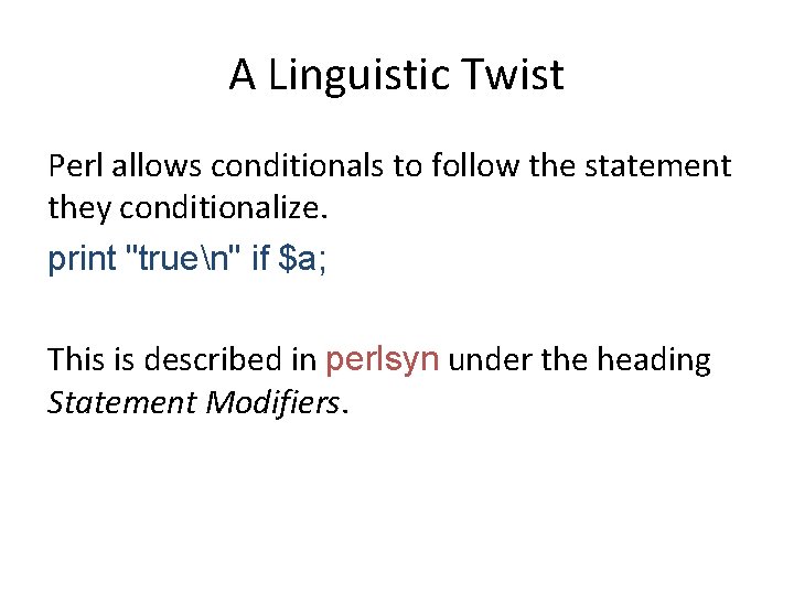 A Linguistic Twist Perl allows conditionals to follow the statement they conditionalize. print "truen"