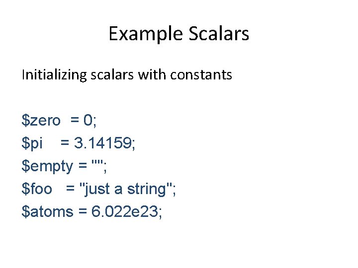 Example Scalars Initializing scalars with constants $zero = 0; $pi = 3. 14159; $empty