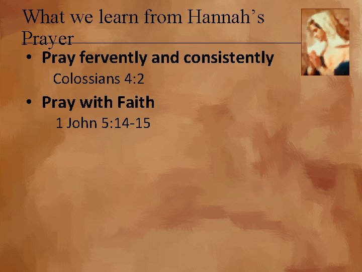 What we learn from Hannah’s Prayer • Pray fervently and consistently Colossians 4: 2