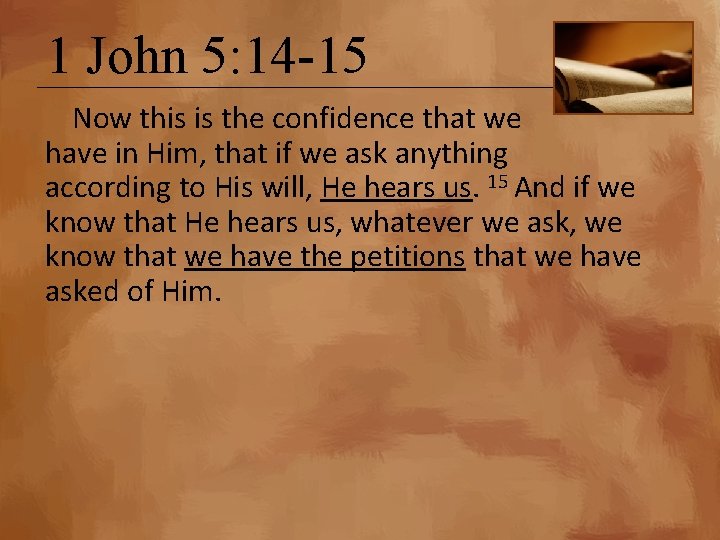1 John 5: 14 -15 Now this is the confidence that we have in