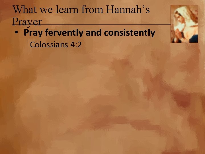 What we learn from Hannah’s Prayer • Pray fervently and consistently Colossians 4: 2