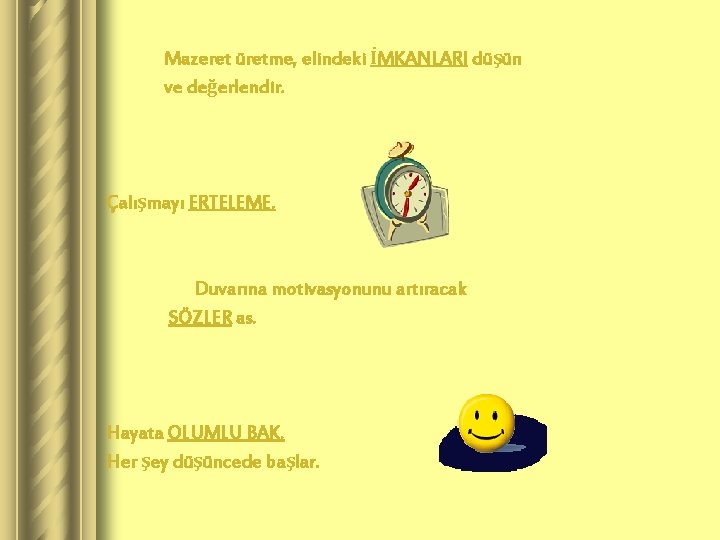 Mazeret üretme, elindeki İMKANLARI düşün ve değerlendir. Çalışmayı ERTELEME. Duvarına motivasyonunu artıracak SÖZLER as.