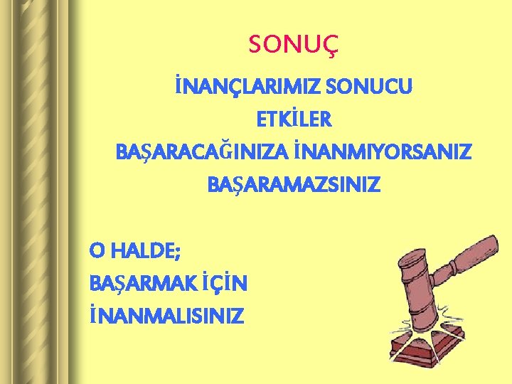 SONUÇ İNANÇLARIMIZ SONUCU ETKİLER BAŞARACAĞINIZA İNANMIYORSANIZ BAŞARAMAZSINIZ O HALDE; BAŞARMAK İÇİN İNANMALISINIZ 