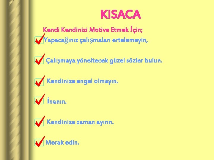 KISACA Kendinizi Motive Etmek İçin; Yapacağınız çalışmaları ertelemeyin, Çalışmaya yöneltecek güzel sözler bulun. Kendinize