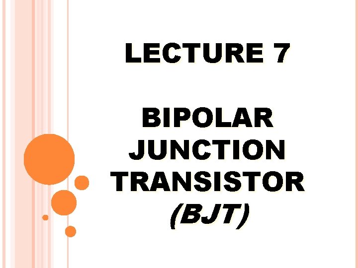 LECTURE 7 BIPOLAR JUNCTION TRANSISTOR (BJT) 