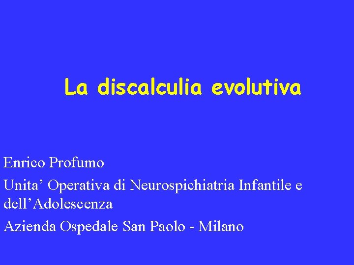 La discalculia evolutiva Enrico Profumo Unita’ Operativa di Neurospichiatria Infantile e dell’Adolescenza Azienda Ospedale