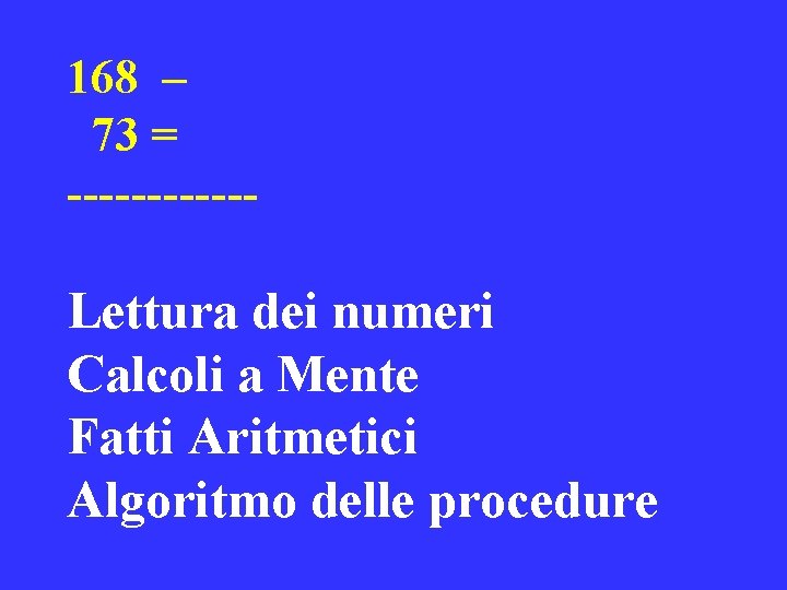 168 – 73 = ------ Lettura dei numeri Calcoli a Mente Fatti Aritmetici Algoritmo