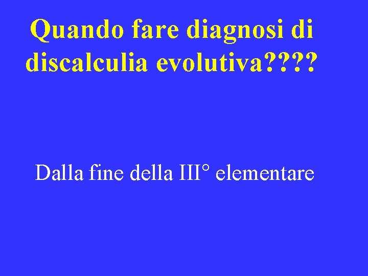 Quando fare diagnosi di discalculia evolutiva? ? Dalla fine della III° elementare 