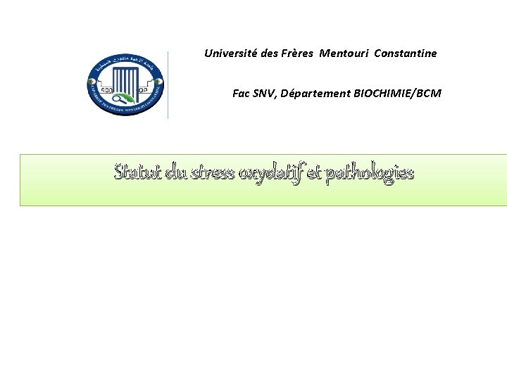 Université des Frères Mentouri Constantine Fac SNV, Département BIOCHIMIE/BCM Statut du stress oxydatif et