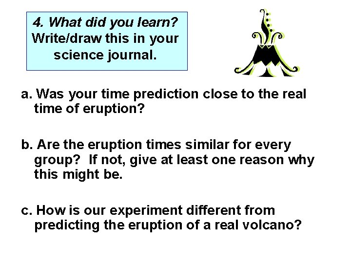 4. What did you learn? Write/draw this in your science journal. a. Was your