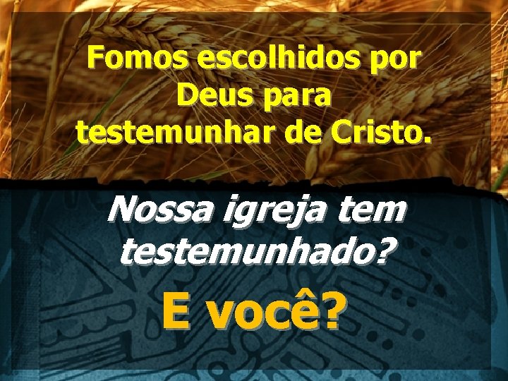 Fomos escolhidos por Deus para testemunhar de Cristo. Nossa igreja tem testemunhado? E você?